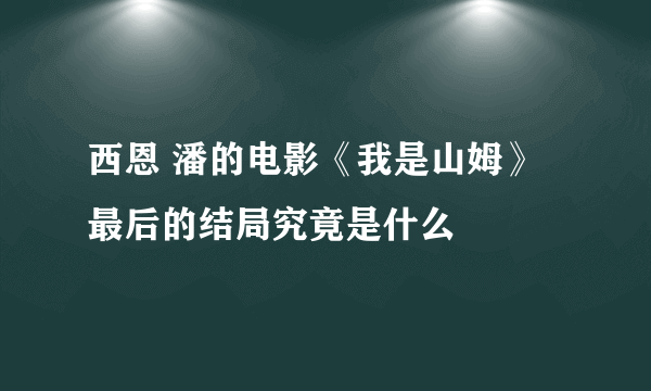 西恩 潘的电影《我是山姆》最后的结局究竟是什么