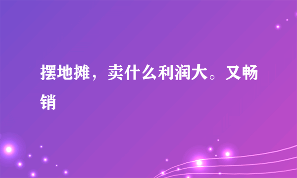 摆地摊，卖什么利润大。又畅销