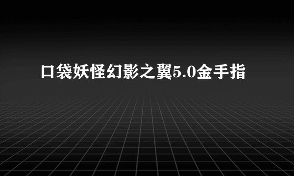 口袋妖怪幻影之翼5.0金手指