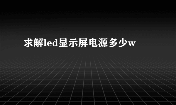 求解led显示屏电源多少w