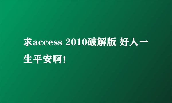 求access 2010破解版 好人一生平安啊！