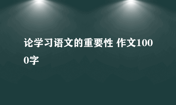 论学习语文的重要性 作文1000字