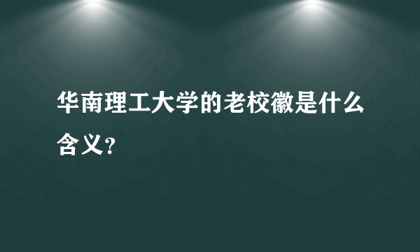 华南理工大学的老校徽是什么含义？