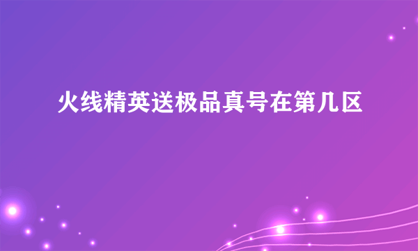 火线精英送极品真号在第几区