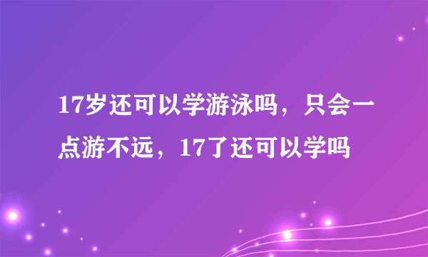 17岁还可以学游泳吗，只会一点游不远，17了还可以学吗