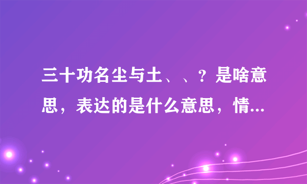 三十功名尘与土、、？是啥意思，表达的是什么意思，情感?整首诗、、、？？