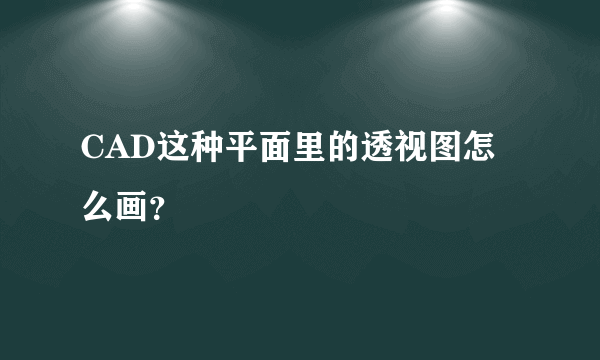 CAD这种平面里的透视图怎么画？