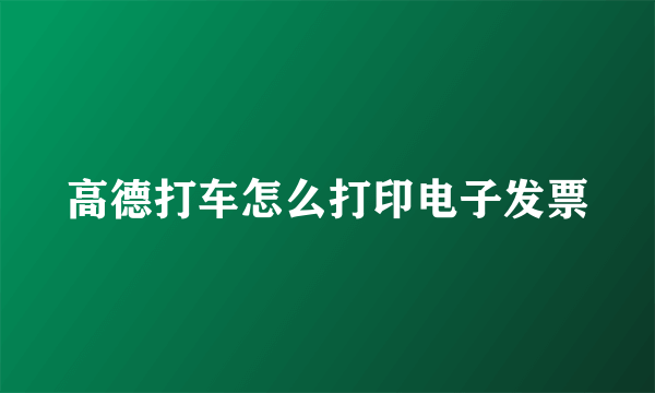高德打车怎么打印电子发票