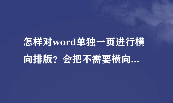 怎样对word单独一页进行横向排版？会把不需要横向的变成横向，而且设置纵向后都变不回来。。