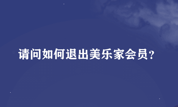 请问如何退出美乐家会员？