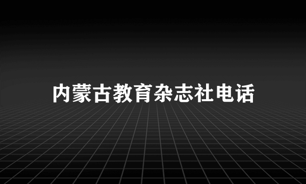 内蒙古教育杂志社电话