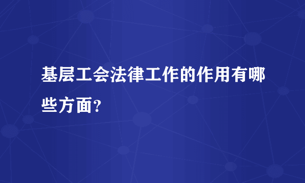 基层工会法律工作的作用有哪些方面？