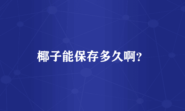 椰子能保存多久啊？