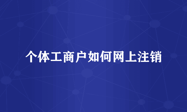 个体工商户如何网上注销