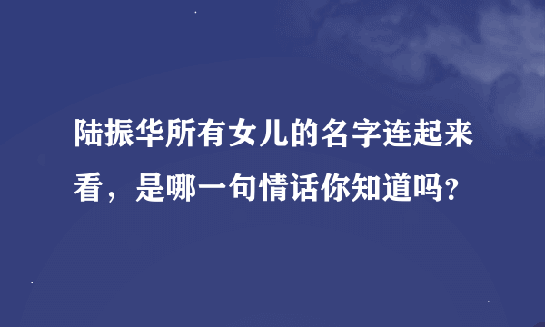 陆振华所有女儿的名字连起来看，是哪一句情话你知道吗？