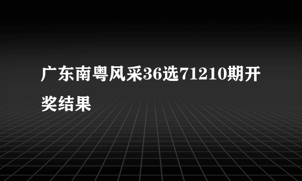 广东南粤风采36选71210期开奖结果