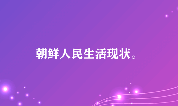 朝鲜人民生活现状。
