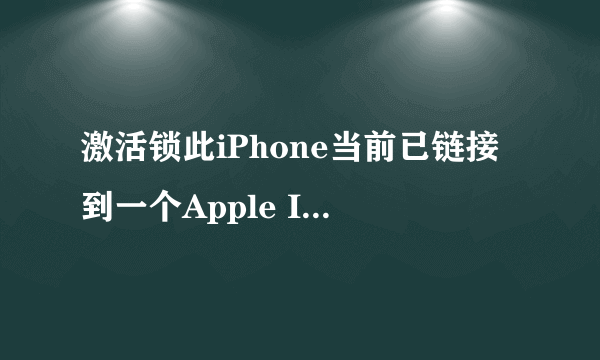激活锁此iPhone当前已链接到一个Apple ID。请输入设置此iPhone的Apple ID和