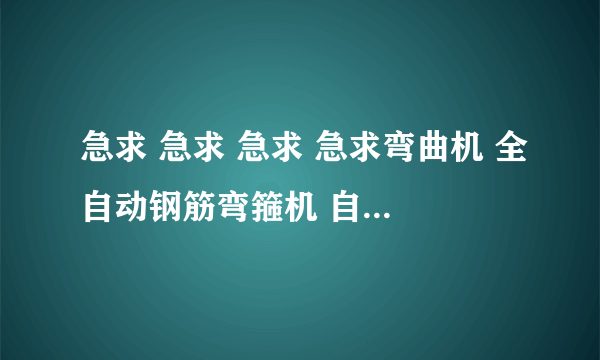 急求 急求 急求 急求弯曲机 全自动钢筋弯箍机 自动钢筋弯箍机