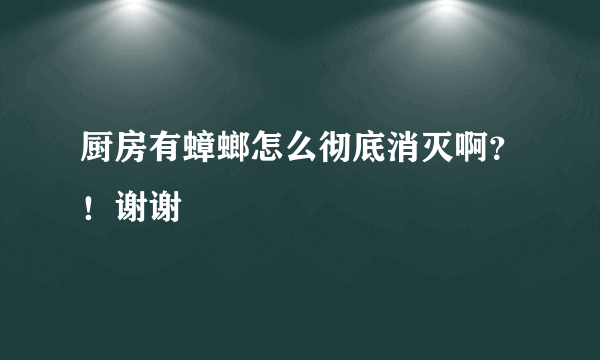 厨房有蟑螂怎么彻底消灭啊？！谢谢
