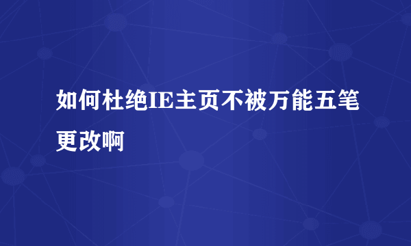 如何杜绝IE主页不被万能五笔更改啊