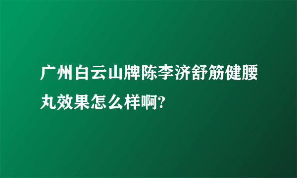 广州白云山牌陈李济舒筋健腰丸效果怎么样啊?