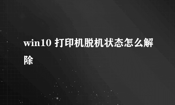 win10 打印机脱机状态怎么解除