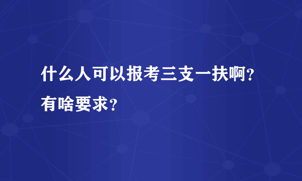 什么人可以报考三支一扶啊？有啥要求？