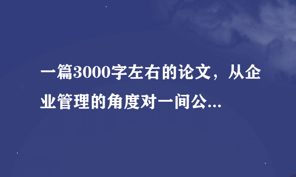 一篇3000字左右的论文，从企业管理的角度对一间公司做案例分析。满意的答案再加50分。