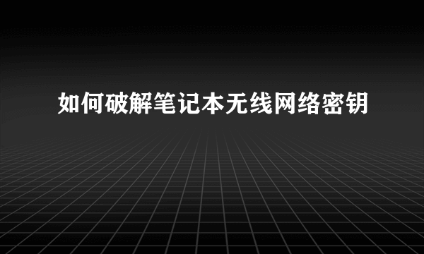 如何破解笔记本无线网络密钥