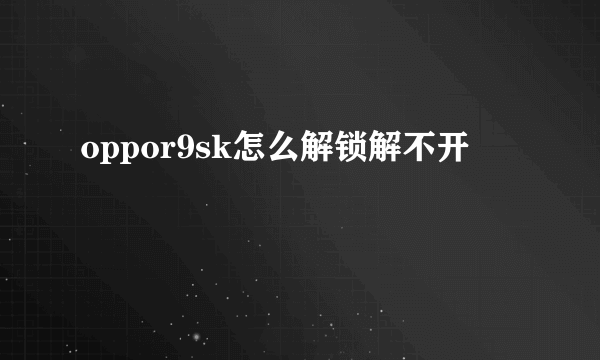 oppor9sk怎么解锁解不开