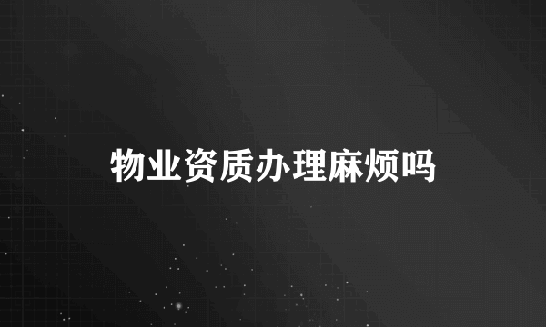 物业资质办理麻烦吗