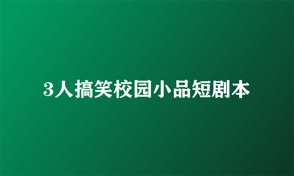 3人搞笑校园小品短剧本