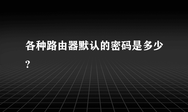 各种路由器默认的密码是多少?