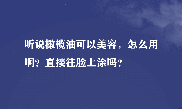 听说橄榄油可以美容，怎么用啊？直接往脸上涂吗？