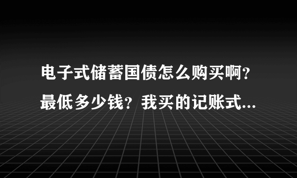 电子式储蓄国债怎么购买啊？最低多少钱？我买的记账式国债是在网银上申请的用这个账号可以购买储蓄国债吗