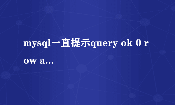 mysql一直提示query ok 0 row affected