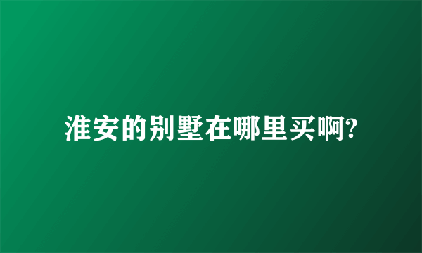 淮安的别墅在哪里买啊?