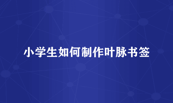 小学生如何制作叶脉书签