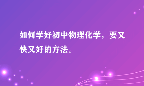 如何学好初中物理化学，要又快又好的方法。