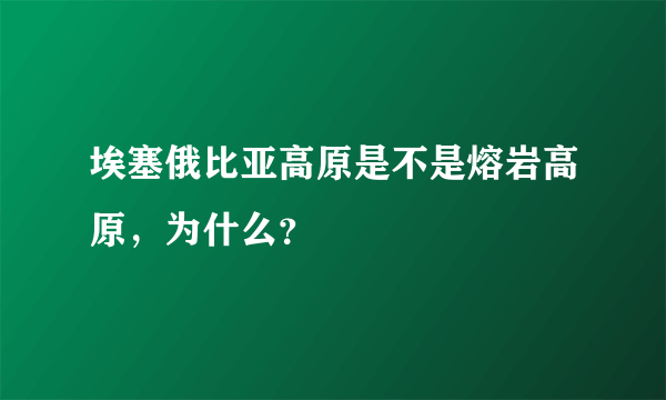 埃塞俄比亚高原是不是熔岩高原，为什么？
