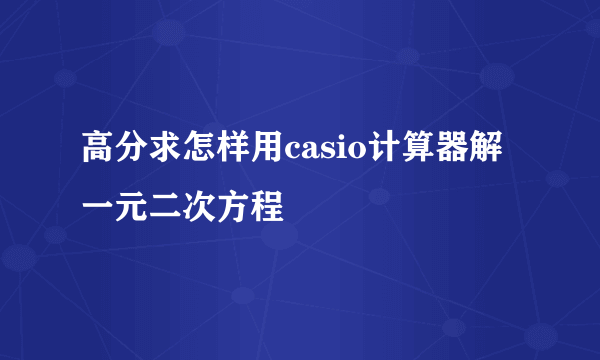 高分求怎样用casio计算器解一元二次方程