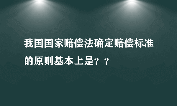 我国国家赔偿法确定赔偿标准的原则基本上是？？