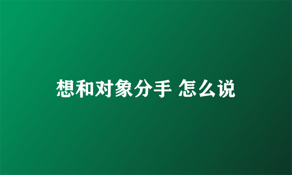 想和对象分手 怎么说