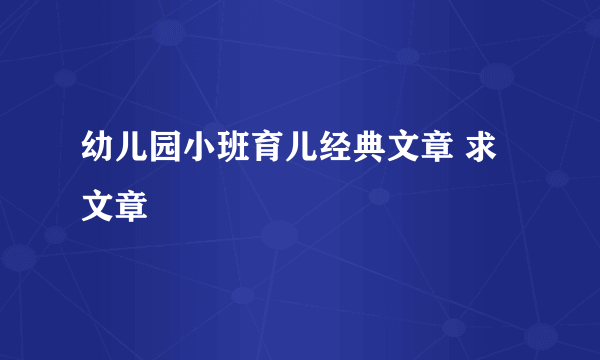 幼儿园小班育儿经典文章 求文章