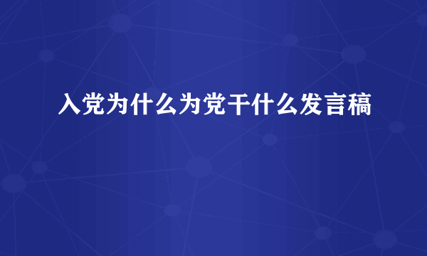 入党为什么为党干什么发言稿