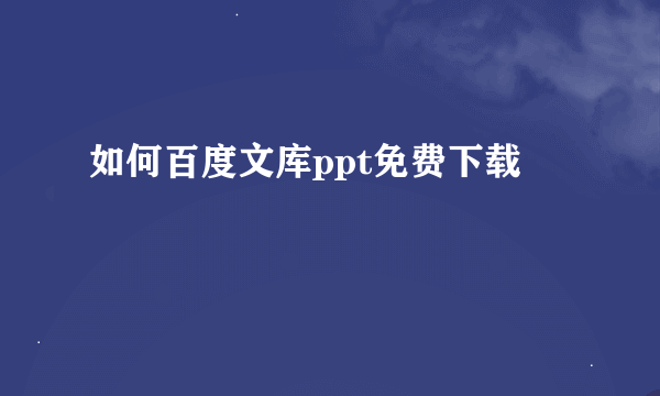 如何百度文库ppt免费下载