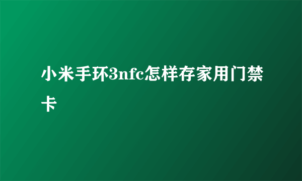 小米手环3nfc怎样存家用门禁卡