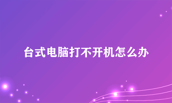 台式电脑打不开机怎么办