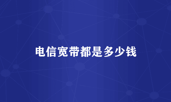 电信宽带都是多少钱